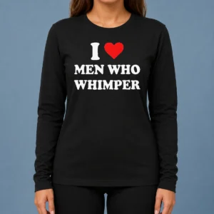 Premium Good I Love Men WHO Whimper Sarcastic Relationship Long Sleeve Shirt