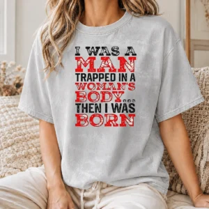 Nice Funny I Was A Man Trapped In A Woman'S Body Then I Was Born Washed T-Shirt