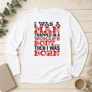Hot Official I Was A Man Trapped In A Woman'S Body Then I Was Born Long Sleeve Shirt