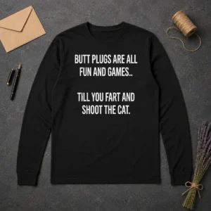 Hot Pretty Butt Plugs Are All Fun And Games Till You Fart And Shoot The Cat Long Sleeve Shirt