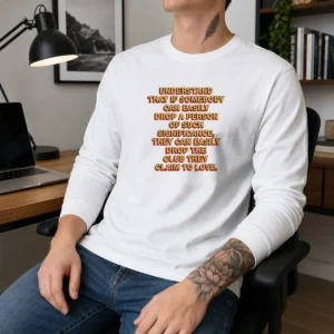 Premium Understand That If Somebody Can Easily Drop A Person They Can Drop The Club Long Sleeve Shirt