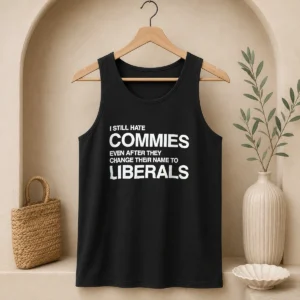 Original I Still Hate Commies Even After They Change Their Name To Liberals Text Tank Top