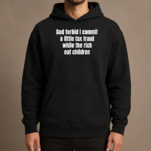 Good Top God Forbid I Commit A Little Tax Fraud While The Rich Eat Children Hoodie