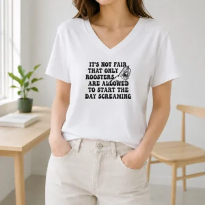 Happy Funny It'S Not Fair That Only Roosters Are Allowed To Start The Day Screaming V-Neck Shirt