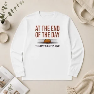 Hot Good At The End Of The Day The Day'S Gotta End Long Sleeve Shirt