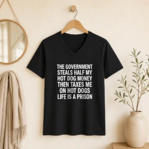Original The Government Steals Half My Hot Dog Money Then Taxes Me On Hot Dogs Life Is A Prison V-Neck Shirt