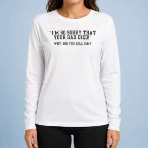 Funny Top I'm So Sorry That Your Dad Died Why Did You Kill Him Shirt - Image 6