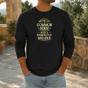 Good Never Let Common Sense Ruin A Perfectly Bad Idea Long Sleeve Shirt