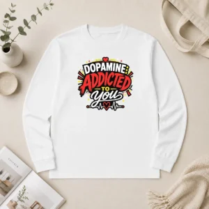 Hot Premium Dopamine Addicted To You Bold Typography Long Sleeve Shirt