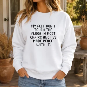 Original My Feet Don'T Touch The Floor In Most Chairs And I'Ve Made Peace With It Sweater