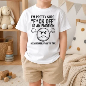 Pretty Hot I'M Pretty Sure F Ck Off Is An Emotion Because I Feel It All The Time Kids T-Shirt