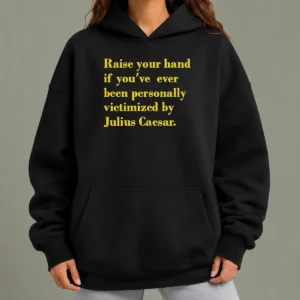 Pretty Official Julius Caesar Raise Your Hand If You'Ve Been Personally Victimized Quote Hoodie
