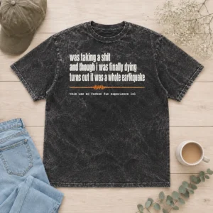 Good Official Was Taking A Shit And Though I Was Finally Dying Turns Out It Was A Whole Earthquake Washed T-Shirt