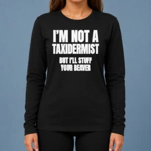 Pretty Original I Am Not A Taxidermist But I Will Stuff Your Beaver Funny Adult Humor Slogan Long Sleeve Shirt