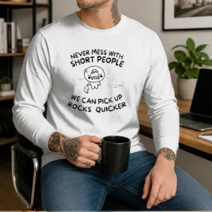 Pretty Never Mess With Short People We Can Pick Up Rocks Quicker Long Sleeve Shirt