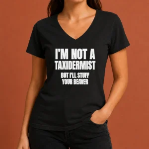 Pretty Original I Am Not A Taxidermist But I Will Stuff Your Beaver Funny Adult Humor Slogan V-Neck Shirt