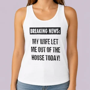 Funny Pretty Breaking News My Wife Let Me Out Of The House Today Tank Top