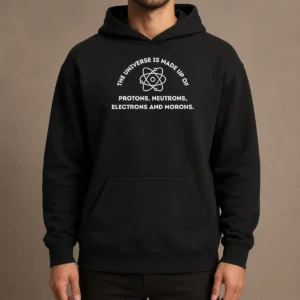 Funny The Universe Is Made Up Of Protons Neutrons Electrons And Morons Hoodie