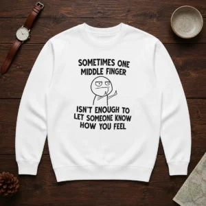 Good Sometimes One Middle Finger Isn'T Enough To Let Someone Know How You Feel Sweater