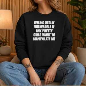 Top Quote Apparel Feeling Vulnerable If Any Pretty Girls Want To Manipulate Me Sweater
