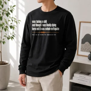 Nice Premium Was Taking A Shit And Though I Was Finally Dying Turns Out It Was A Whole Earthquake Long Sleeve Shirt