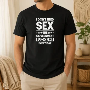 Official Pretty I Don'T Need Sex The Government Fucks Me Every Day Slogan