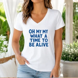 Awesome Oh My My What A Time To Be Alive Inspirational Quote V-Neck Shirt