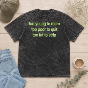 Hot Nice Too Young To Retire Too Poor To Quit Too Fat To Strip Washed T-Shirt