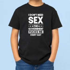 Good Awesome I Don'T Need Sex The Government Fucks Me Every Day Slogan Kids T-Shirt