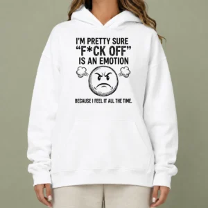 Premium Original I'M Pretty Sure F Ck Off Is An Emotion Because I Feel It All The Time Hoodie