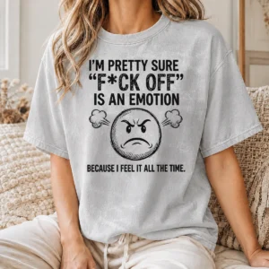 Pretty Hot I'M Pretty Sure F Ck Off Is An Emotion Because I Feel It All The Time Washed T-Shirt