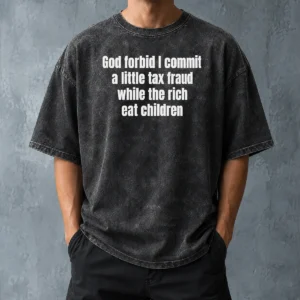 Good Top God Forbid I Commit A Little Tax Fraud While The Rich Eat Children Washed T-Shirt