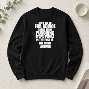 Nice Hot Don'T Ask Me For Advice I Still Think Punching Stupid People In The Face Is The Right Answer Long Sleeve Shirt
