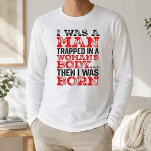 Nice Funny I Was A Man Trapped In A Woman'S Body Then I Was Born Long Sleeve Shirt