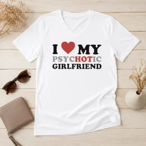 Nice Original I Love My Psychotic Girlfriend Sarcastic V-Neck Shirt