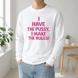 Awesome I Have The Pussy I Make The Rules Empowerment Long Sleeve Shirt