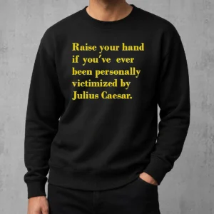 Pretty Official Julius Caesar Raise Your Hand If You'Ve Been Personally Victimized Quote Sweater