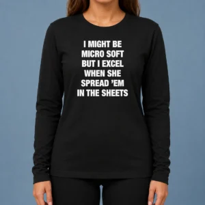 Good Pretty I Might Be Micro Soft But I Excel When She Spread 'Em In The Sheets Long Sleeve Shirt