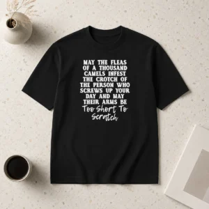 Hot Pretty Quote T Shirt' May The Fleas Of A Thousand Camels Infest The Crotch Of The Person WHO Screws Up Your Day And Their Arms Be Too