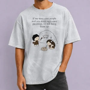 Top Hot If We Were Cave People And You Made Ugly Cave Paintings I Would Still Hang Them Up Washed T-Shirt