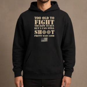 Hot Official Too Old To Fight Too Slow To Run But I Can Still Shoot Pretty Darn Good Hoodie