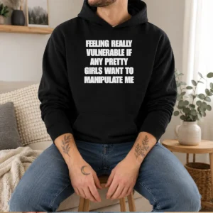Top Quote Apparel Feeling Vulnerable If Any Pretty Girls Want To Manipulate Me Hoodie