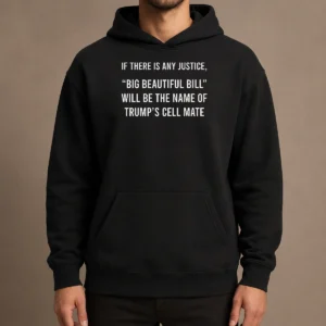 Funny Nice If There Is Any Justice Big Beautiful Bill Will Be The Name Of Trump'S Cell Mate Hoodie