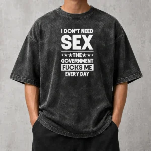 Good Awesome I Don'T Need Sex The Government Fucks Me Every Day Slogan Washed T-Shirt
