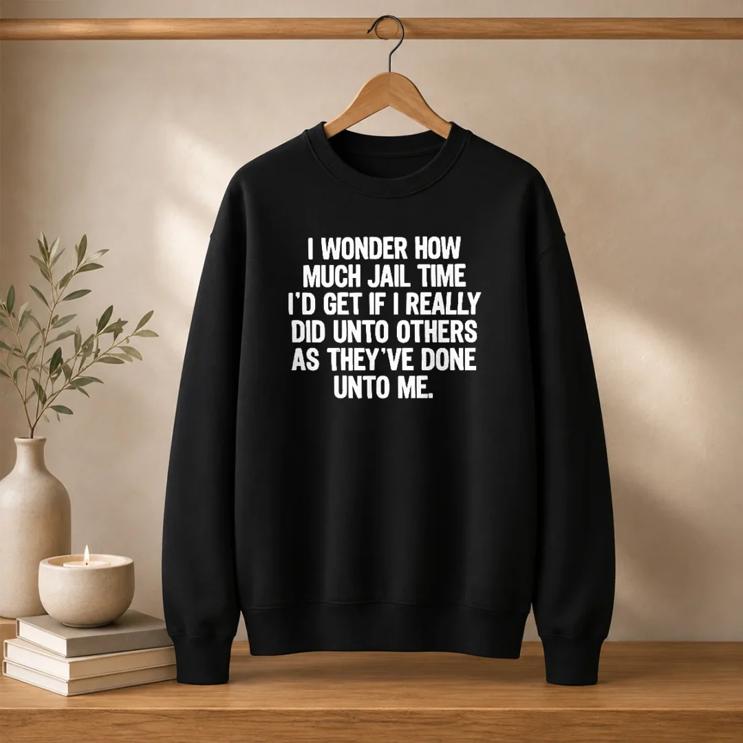 awesome-i-wonder-how-much-jail-time-id-get-if-i-did-unto-others-as-theyve-done-unto-me-sweater Awesome I Wonder How Much Jail Time ID Get If I Did Unto Others As Theyve Done Unto Me Sweater