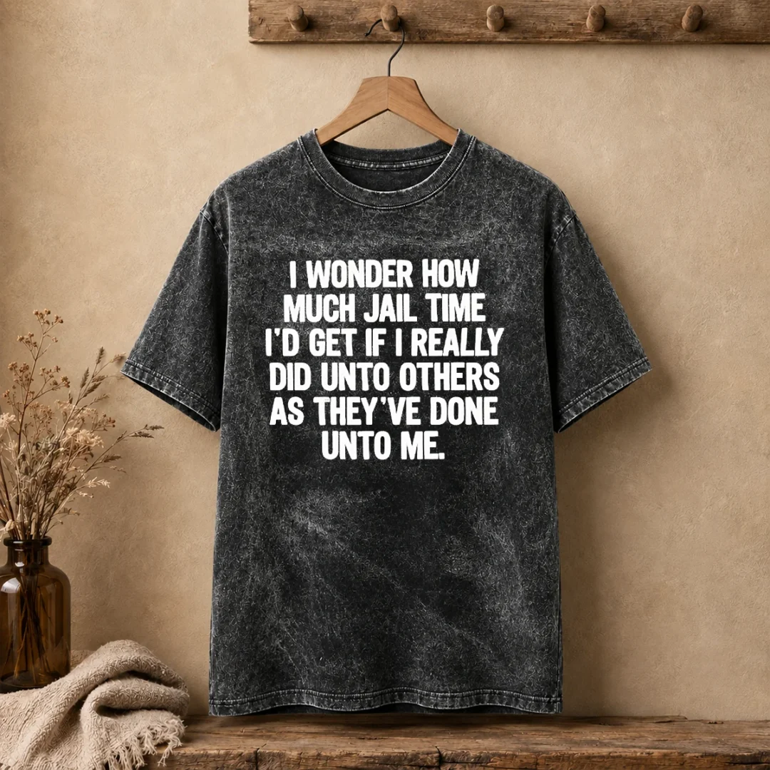 awesome-i-wonder-how-much-jail-time-id-get-if-i-did-unto-others-as-theyve-done-unto-me-washed-t-shirt Awesome I Wonder How Much Jail Time ID Get If I Did Unto Others As Theyve Done Unto Me Washed T-Shirt