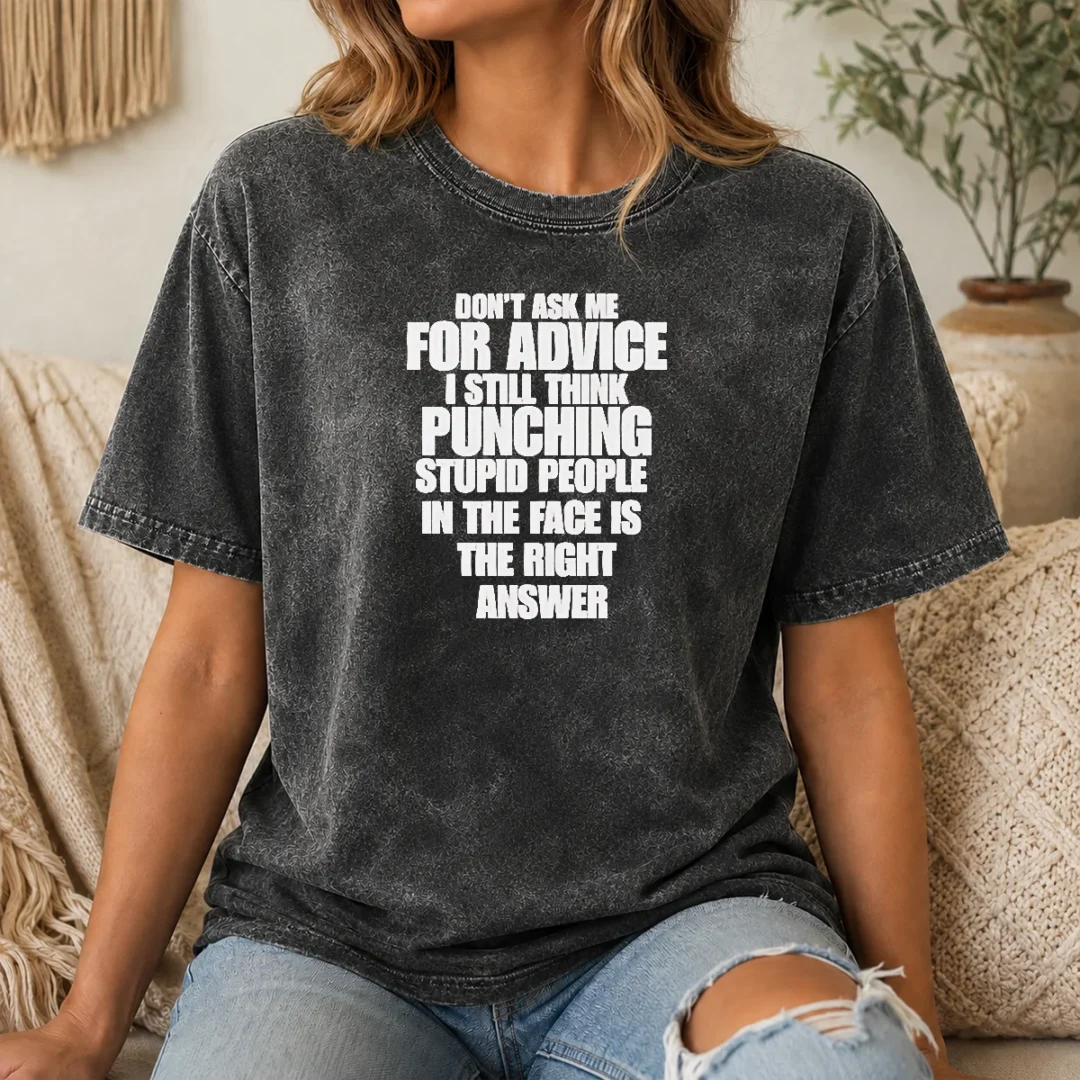 Awesome Original Don'T Ask Me For Advice I Still Think Punching Stupid People In The Face Is The Right Answer Washed T Shirt Awesome Original Don'T Ask Me For Advice I Still Think Punching Stupid People In The Face Is The Right Answer Washed T-Shirt