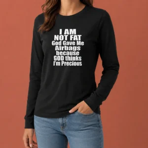 Happy Top Original I Am Not Fat God Gave Me Airbags Because God Thinks I'M Precious Long Sleeve Shirt