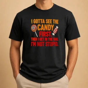 Official Awesome I Gotta See The Candy First The I Get In The Van I'M Not Stupid