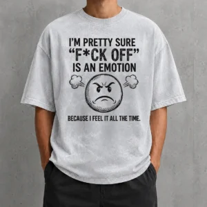 Premium Original I'M Pretty Sure F Ck Off Is An Emotion Because I Feel It All The Time Washed T-Shirt